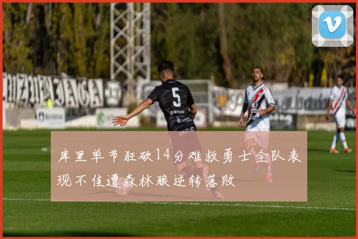 库里单节狂砍14分难救勇士全队表现不佳遭森林狼逆转落败