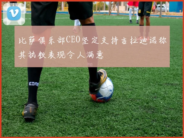 比萨俱乐部CEO坚定支持吉拉迪诺称其执教表现令人满意