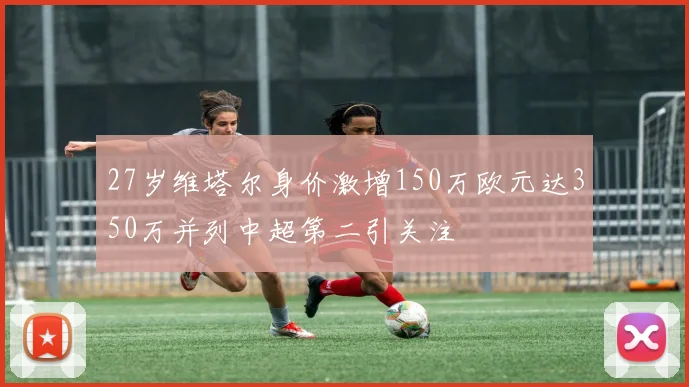 27岁维塔尔身价激增150万欧元达350万并列中超第二引关注