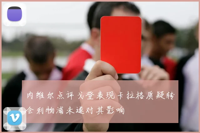 内维尔点评戈登表现卡拉格质疑转会利物浦未遂对其影响