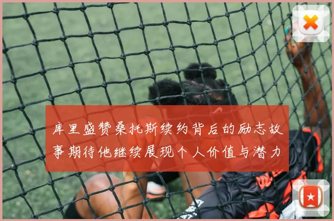 库里盛赞桑托斯续约背后的励志故事期待他继续展现个人价值与潜力