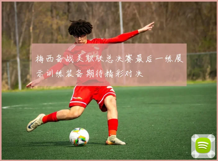梅西备战美职联总决赛最后一练展示训练装备期待精彩对决