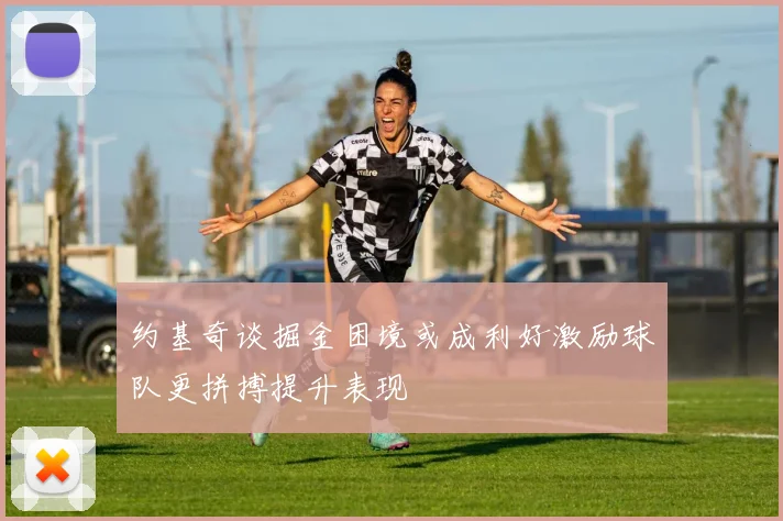 约基奇谈掘金困境或成利好激励球队更拼搏提升表现