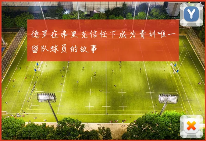 德罗在弗里克信任下成为青训唯一留队球员的故事