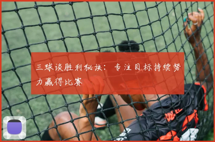 三球谈胜利秘诀:专注目标持续努力赢得比赛