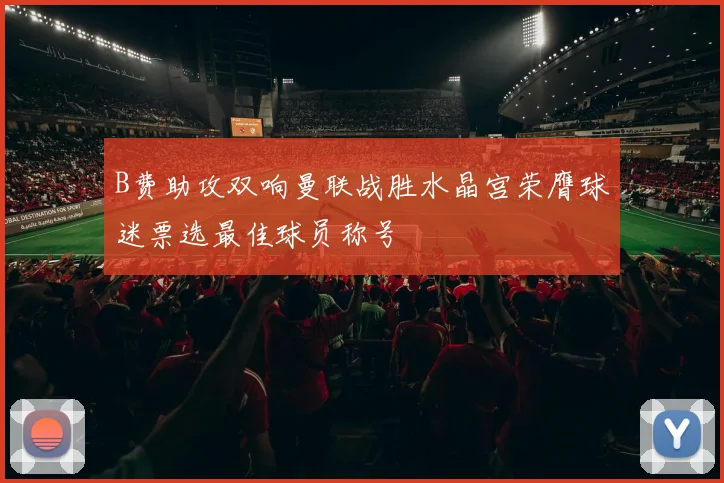 B费助攻双响曼联战胜水晶宫荣膺球迷票选最佳球员称号