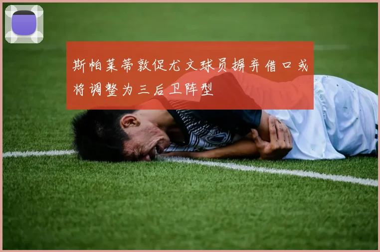斯帕莱蒂敦促尤文球员摒弃借口或将调整为三后卫阵型