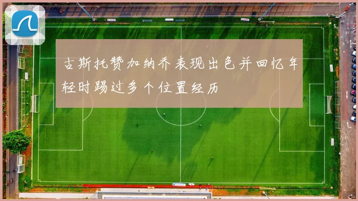 古斯托赞加纳乔表现出色并回忆年轻时踢过多个位置经历