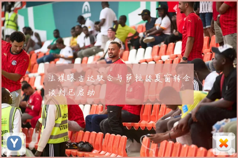 法媒曝吉达联合与萨拉赫夏窗转会谈判已启动